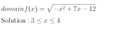 The domain of f(x)=sqrt(-x^2+7x-12) is 3<= x<= 4